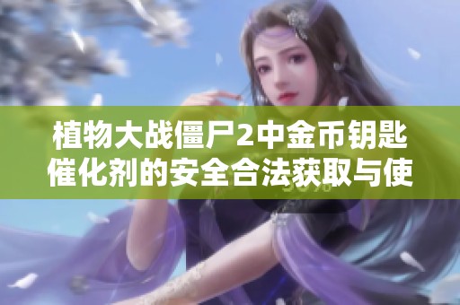 植物大战僵尸2中金币钥匙催化剂的安全合法获取与使用指南详解