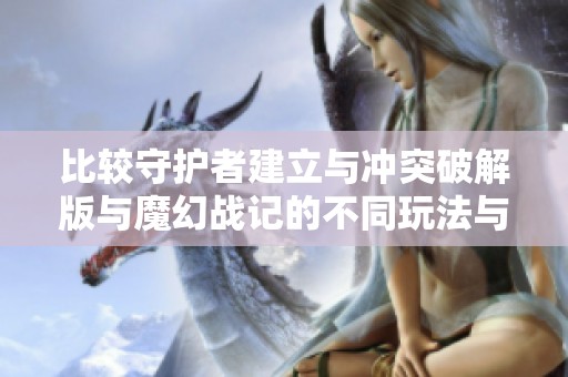 比较守护者建立与冲突破解版与魔幻战记的不同玩法与特点分析