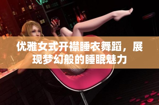 优雅女式开襟睡衣舞蹈，展现梦幻般的睡眠魅力