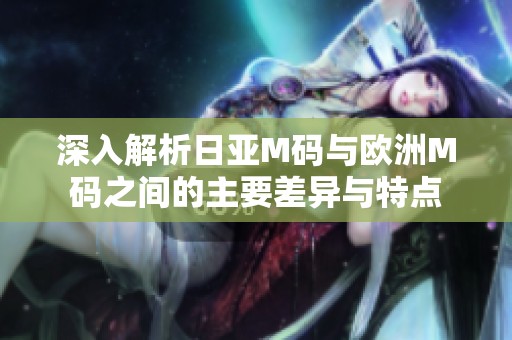 深入解析日亚M码与欧洲M码之间的主要差异与特点