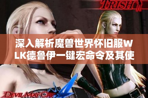 深入解析魔兽世界怀旧服WLK德鲁伊一键宏命令及其使用技巧攻略