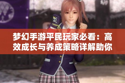 梦幻手游平民玩家必看：高效成长与养成策略详解助你飞速提升实力