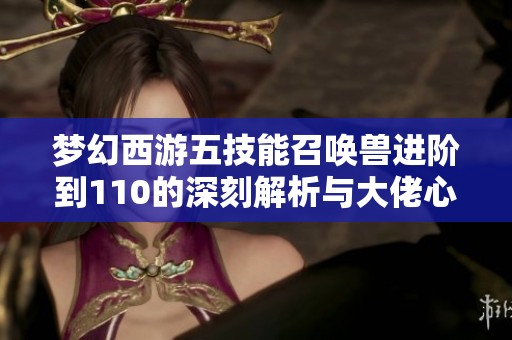 梦幻西游五技能召唤兽进阶到110的深刻解析与大佬心态理解分享