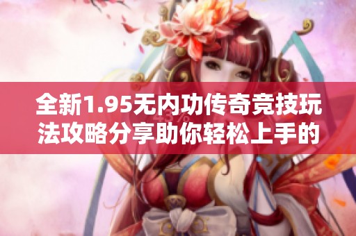 全新1.95无内功传奇竞技玩法攻略分享助你轻松上手的详细指南