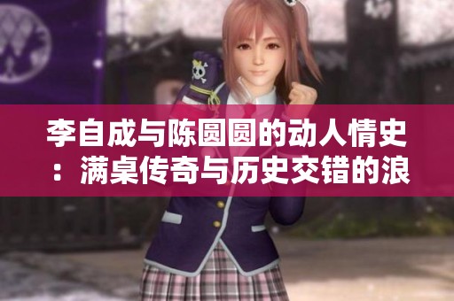 李自成与陈圆圆的动人情史：满桌传奇与历史交错的浪漫岁月揭秘