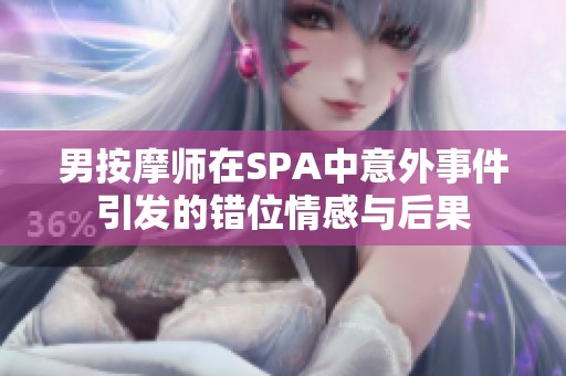 男按摩师在SPA中意外事件引发的错位情感与后果