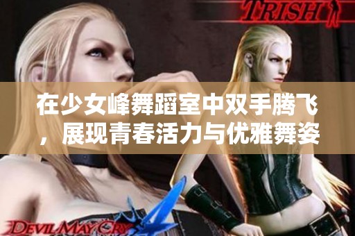 在少女峰舞蹈室中双手腾飞，展现青春活力与优雅舞姿