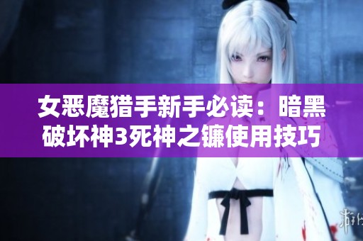 女恶魔猎手新手必读：暗黑破坏神3死神之镰使用技巧及快速入门指南