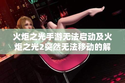 火炬之光手游无法启动及火炬之光2突然无法移动的解决办法分析