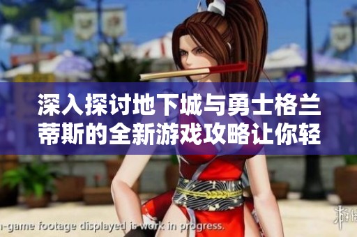 深入探讨地下城与勇士格兰蒂斯的全新游戏攻略让你轻松征服DNF世界
