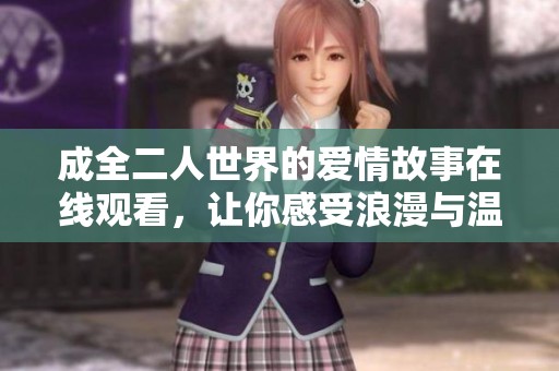 成全二人世界的爱情故事在线观看，让你感受浪漫与温暖