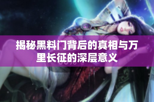 揭秘黑料门背后的真相与万里长征的深层意义