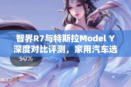 智界R7与特斯拉Model Y深度对比评测，家用汽车选择哪款更符合需求
