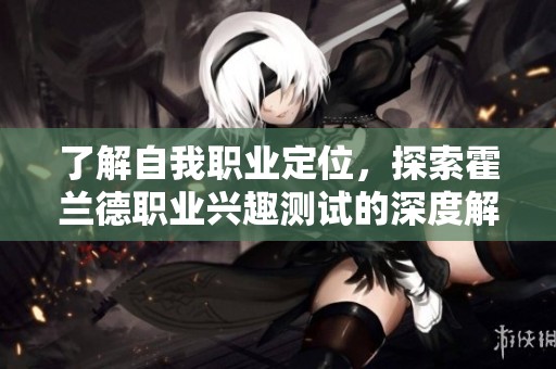 了解自我职业定位，探索霍兰德职业兴趣测试的深度解析