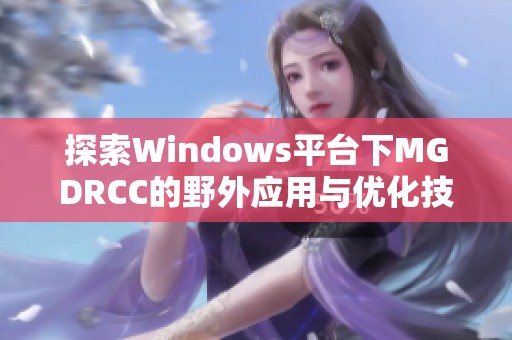 探索Windows平台下MGDRCC的野外应用与优化技巧