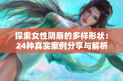 探索女性阴唇的多样形状：24种真实案例分享与解析
