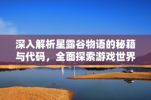 深入解析星露谷物语的秘籍与代码，全面探索游戏世界的奇妙之旅