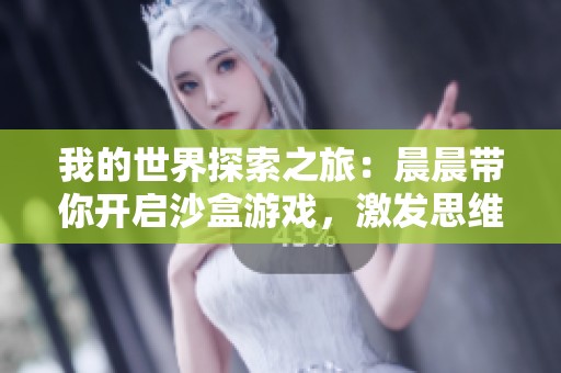 我的世界探索之旅：晨晨带你开启沙盒游戏，激发思维，享受趣味无穷的游戏体验