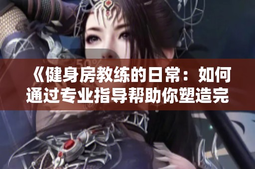 《健身房教练的日常：如何通过专业指导帮助你塑造完美身材》