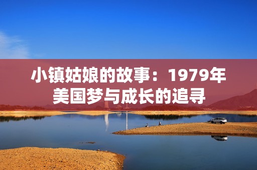 小镇姑娘的故事：1979年美国梦与成长的追寻