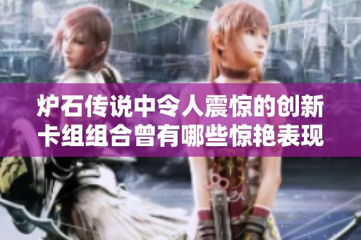 炉石传说中令人震惊的创新卡组组合曾有哪些惊艳表现和玩家反响