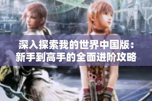 深入探索我的世界中国版：新手到高手的全面进阶攻略与玩法技巧分享