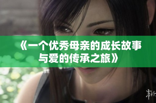 《一个优秀母亲的成长故事与爱的传承之旅》