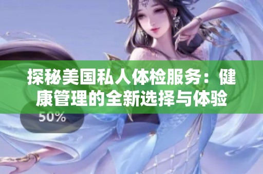 探秘美国私人体检服务：健康管理的全新选择与体验