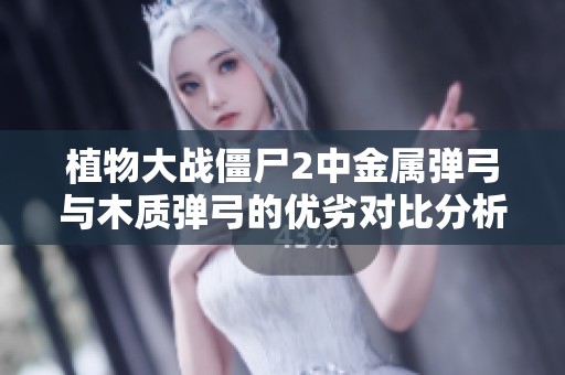 植物大战僵尸2中金属弹弓与木质弹弓的优劣对比分析与使用建议