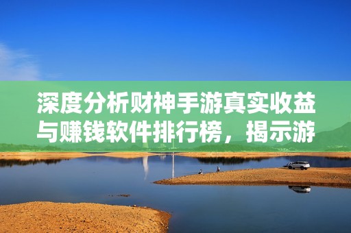 深度分析财神手游真实收益与赚钱软件排行榜，揭示游戏玩家的实际获利机会