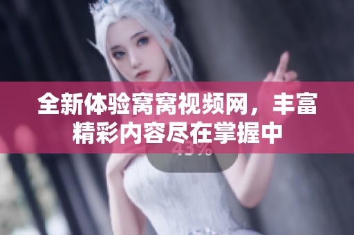 全新体验窝窝视频网，丰富精彩内容尽在掌握中