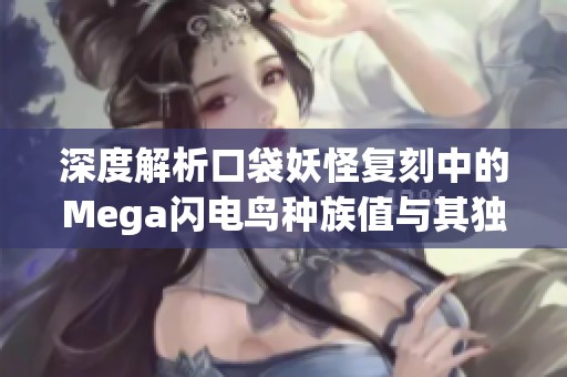 深度解析口袋妖怪复刻中的Mega闪电鸟种族值与其独特能力属性