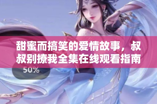 甜蜜而搞笑的爱情故事，叔叔别撩我全集在线观看指南