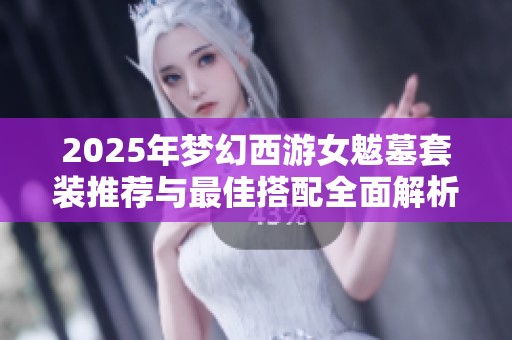2025年梦幻西游女魃墓套装推荐与最佳搭配全面解析指南