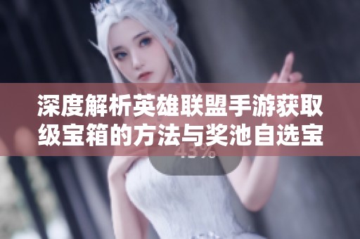 深度解析英雄联盟手游获取级宝箱的方法与奖池自选宝箱的全面攻略