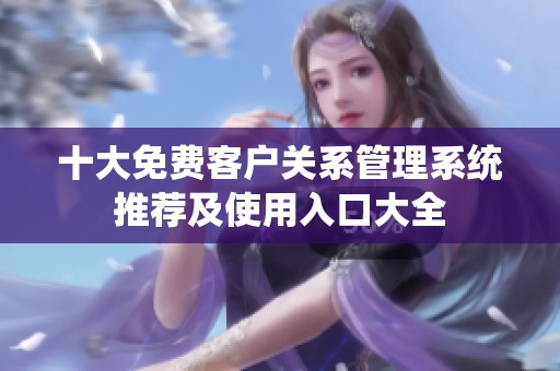 十大免费客户关系管理系统推荐及使用入口大全
