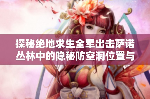 探秘绝地求生全军出击萨诺丛林中的隐秘防空洞位置与战术攻略