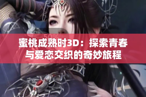 蜜桃成熟时3D：探索青春与爱恋交织的奇妙旅程