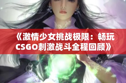 《激情少女挑战极限：畅玩CSGO刺激战斗全程回顾》