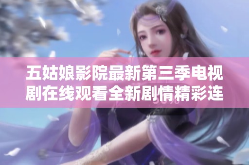 五姑娘影院最新第三季电视剧在线观看全新剧情精彩连连