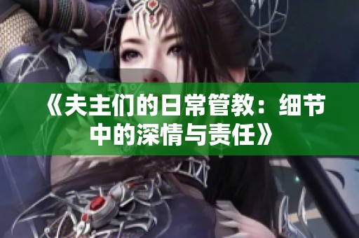 《夫主们的日常管教：细节中的深情与责任》