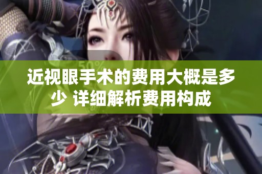 近视眼手术的费用大概是多少 详细解析费用构成