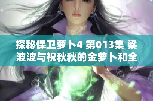 探秘保卫萝卜4 第013集 梁波波与祝秋秋的金萝卜和全新道具挑战之旅