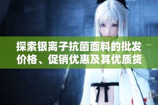 探索银离子抗菌面料的批发价格、促销优惠及其优质货源产地解析
