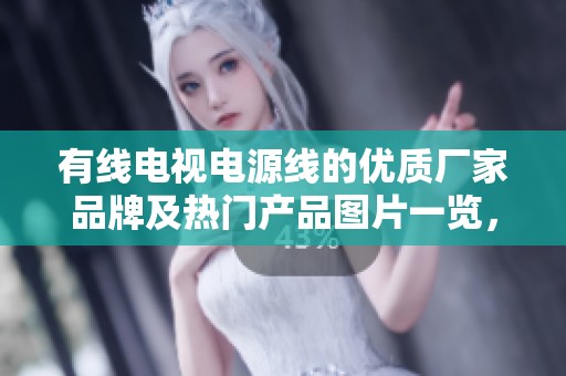 有线电视电源线的优质厂家品牌及热门产品图片一览，助你选购最合适的电源线