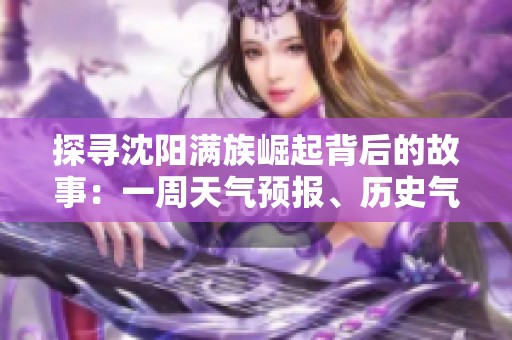 探寻沈阳满族崛起背后的故事：一周天气预报、历史气温与旅游指数解析