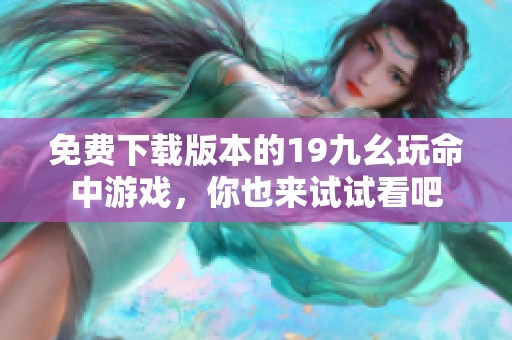 免费下载版本的19九幺玩命中游戏，你也来试试看吧