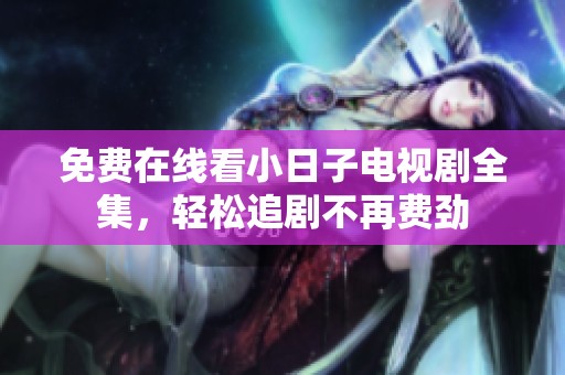 免费在线看小日子电视剧全集，轻松追剧不再费劲