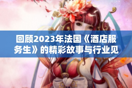 回顾2023年法国《酒店服务生》的精彩故事与行业见解