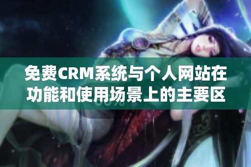 免费CRM系统与个人网站在功能和使用场景上的主要区别分析
